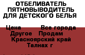 ОТБЕЛИВАТЕЛЬ-ПЯТНОВЫВОДИТЕЛЬ ДЛЯ ДЕТСКОГО БЕЛЬЯ › Цена ­ 190 - Все города Другое » Продам   . Красноярский край,Талнах г.